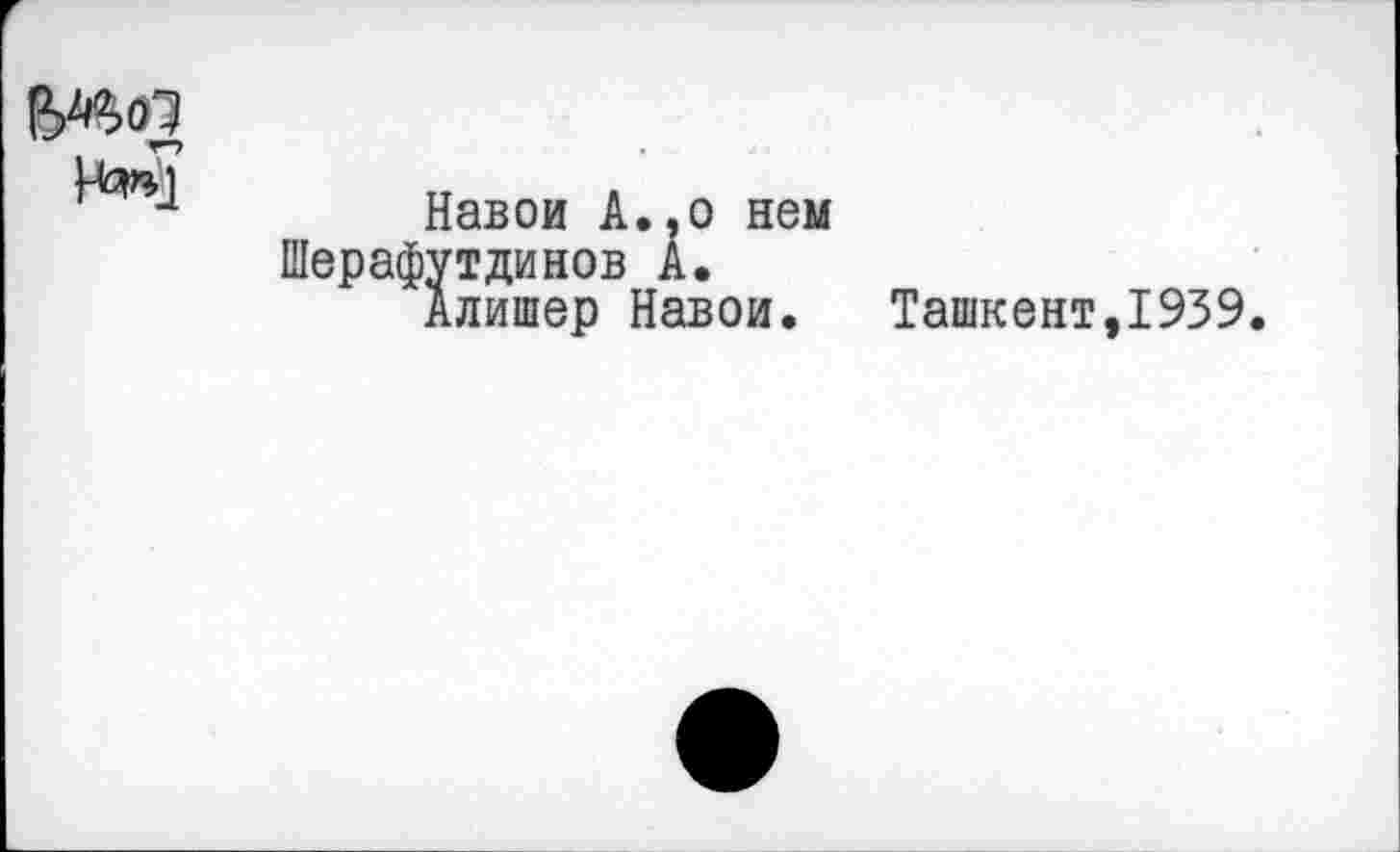 ﻿
Навои А.,о нем ^тдинов А. лишер Навои.
Ташкент,1939.